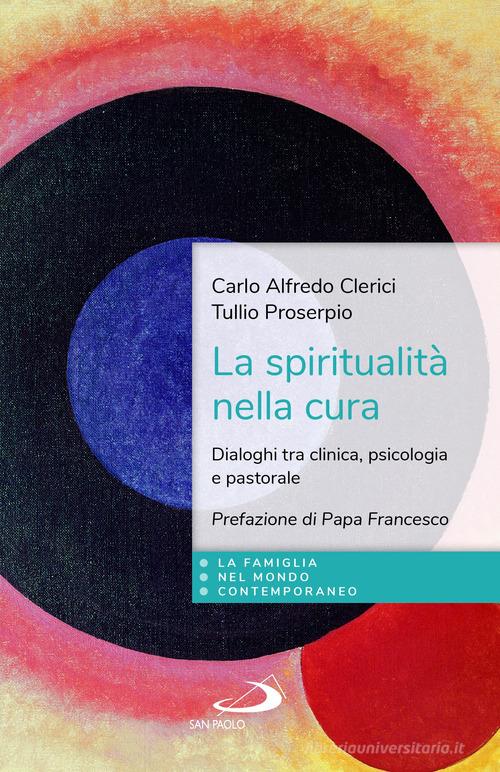 La spiritualità nella cura. Dialoghi tra clinica, psicologia e pastorale di Carlo Alfredo Clerici, Tullio Proserpio edito da San Paolo Edizioni