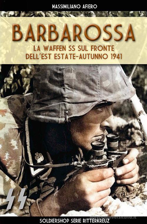 Barbarossa. Le Waffen SS sul fronte dell'est estate-autunno 1941 di Massimiliano Afiero edito da Soldiershop
