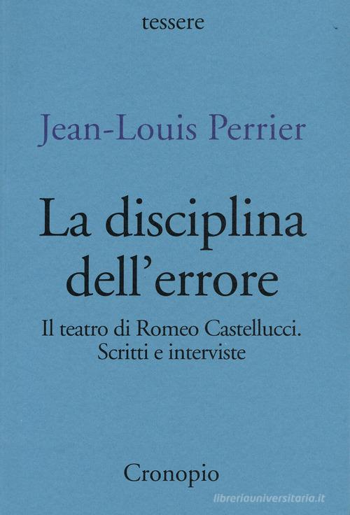 La disciplina dell'errore. Il teatro di Romeo Castellucci. Scritti e interviste di Jean-Louis Perrier edito da Cronopio