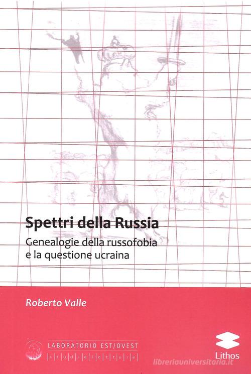 Spettri della Russia. Genealogie della russofobia e la questione ucraina di Roberto Valle edito da Lithos