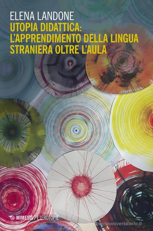 Utopia didattica: l'apprendimento della lingua straniera oltre l'aula di Elena Landone edito da Mimesis