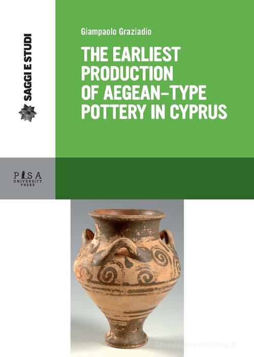 Earliest production of aegean type pottery in Cyprus di Giampaolo Graziadio edito da Pisa University Press