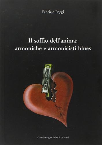 Il soffio dell'anima: armoniche e armonicisti blues di Fabrizio Poggi edito da Guardamagna