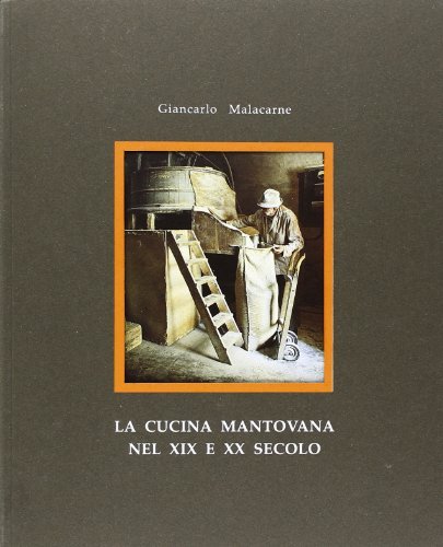 La cucina mantovana nel XIX e XX secolo. La tradizione retaggio culturale, familiare e territoriale di Giancarlo Malacarne edito da Le Regge dei Gonzaga