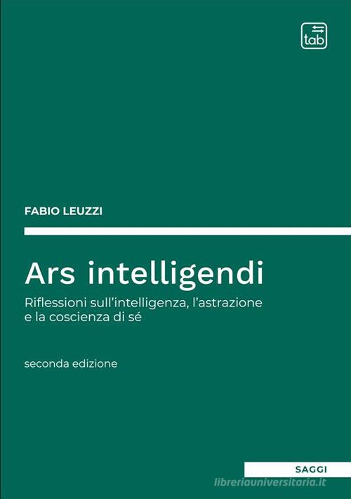 Ars intelligendi. Riflessioni sull'intelligenza, l'astrazione e la coscienza di sé di Fabio Leuzzi edito da tab edizioni