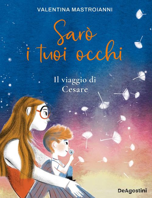 Sarò i tuoi occhi. Il viaggio di Cesare di Valentina Mastroianni edito da De Agostini