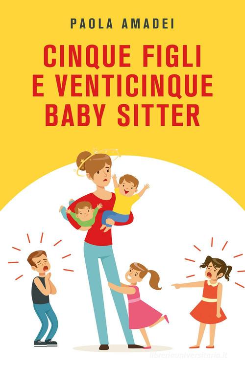 Cinque figli e venticinque baby sitter di Paola Amadei edito da Youcanprint