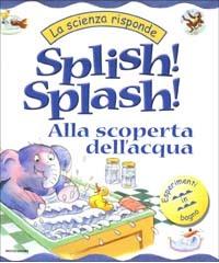 Splish! Splash! Alla scoperta dell'acqua di Janice Lobb edito da Mondadori