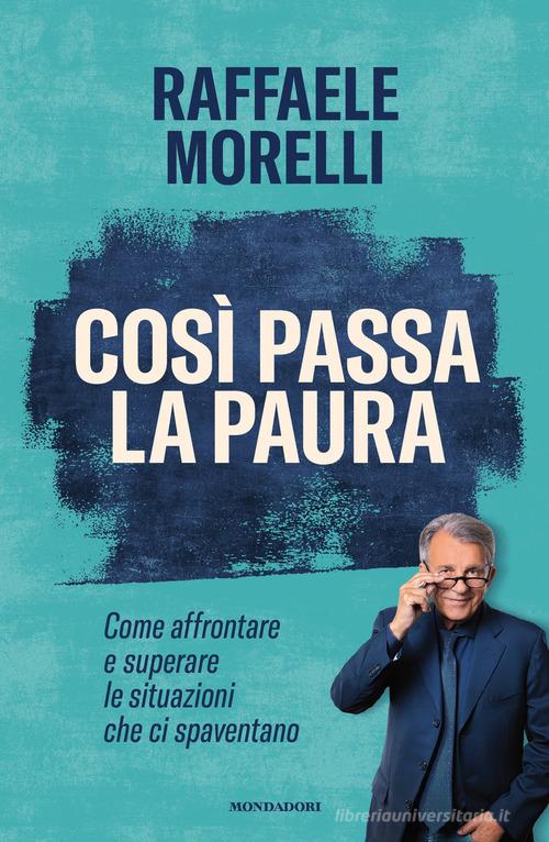Così passa la paura. Come affrontare e superare le situazioni che ci spaventano di Raffaele Morelli edito da Mondadori