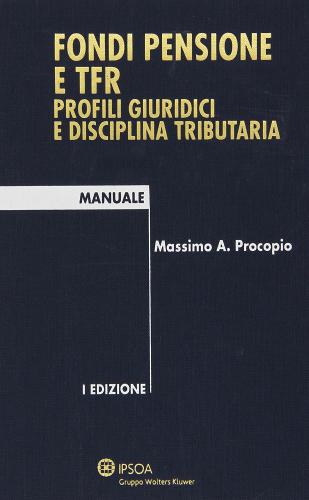 Fondi pensione e TFR. Profili giuridici e disciplina tributaria di Massimo A. Procopio edito da Ipsoa