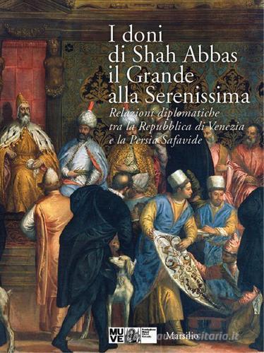 I doni di Shah Abbas il Grande alla Serenissima. Relazioni diplomatiche tra la Repubblica di Venezia e la Persia Safavide. Catalogo della mostra. Ediz. illustrata edito da Marsilio