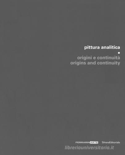 Pittura analitica. Origini e continuità-Origins and continuity. Catalogo della mostra (Piazzola sul Brenta, 7 luglio-1 ottobre 2017; Umbertide, 29 luglio-27 agosto 2 edito da Silvana
