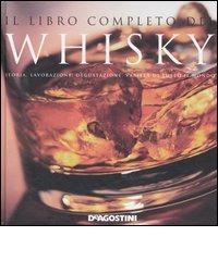 Il libro completo del whisky. Storia, lavorazione, degustazione, varietà di tutto il mondo edito da De Agostini