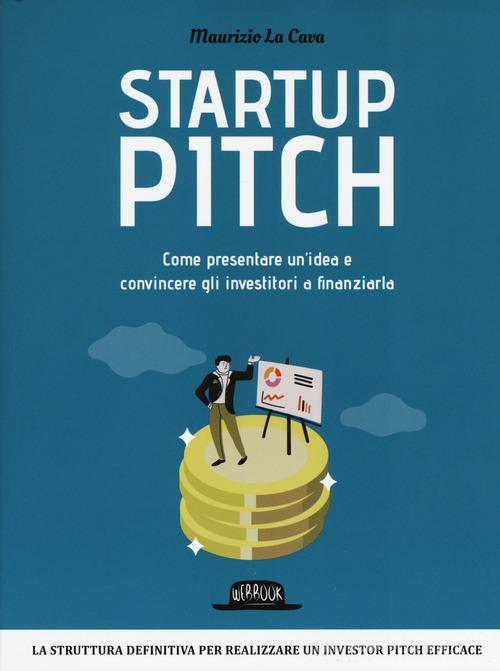 Startup pitch. Come presentare un'idea e convincere gli investitori a finanziarla di Maurizio La Cava edito da Flaccovio Dario