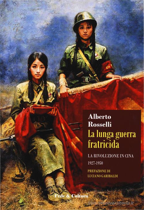 La lunga guerra fratricida. La rivoluzione in Cina (1927-1950) di Alberto Rosselli edito da Fede & Cultura