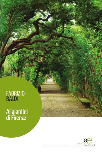 Ai giardini di Firenze di Fabrizio Baldi edito da Europa Edizioni