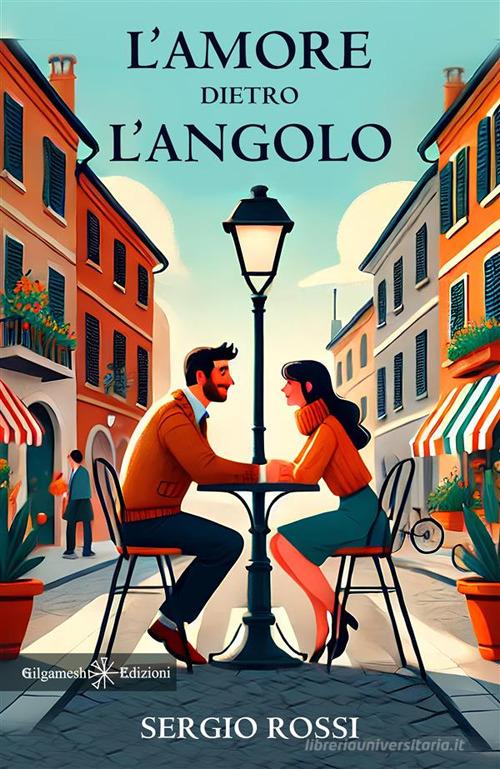 Libro L'amore dietro l'angolo di Sergio Rossi Anunnaki. Narrativa di Gilgamesh Edizioni