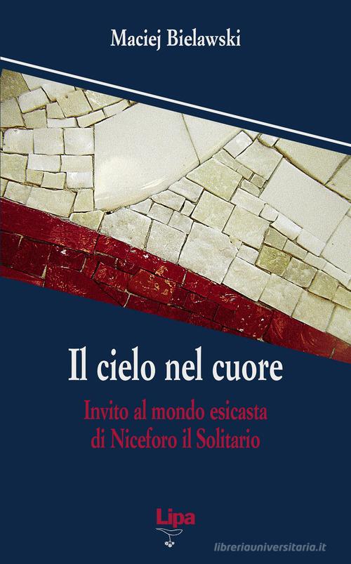 Il cielo nel cuore. Invito al mondo esicasta di Niceforo il Solitario di Maciej Bielawski edito da Lipa