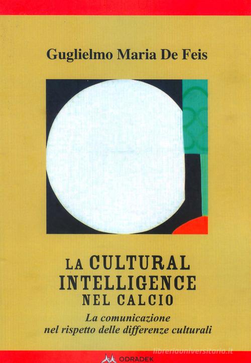 La Cultural Intelligence nel calcio. La comunicazione nel rispetto delle differenze culturali di Guglielmo Maria De Feis edito da Odradek