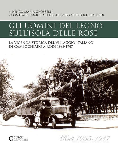 Gli uomini del legno sull'isola delle rose. La vicenda storica del villaggio italiano di Campochiaro a Rodi 1935-1947 di Renzo Maria Grosselli edito da Curcu & Genovese Ass.