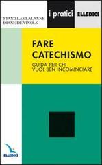 Fare catechismo. Guida per chi vuol ben incominciare di Stanislas Lalanne, Diane De Vinols edito da Editrice Elledici