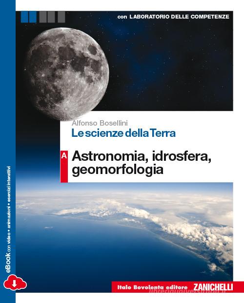 Le scienze della terra. Vol. A: Astronomia, idrosfera, geomorfologia. Per le Scuole superiori. Con e-book. Con espansione online di Alfonso Bosellini edito da Bovolenta