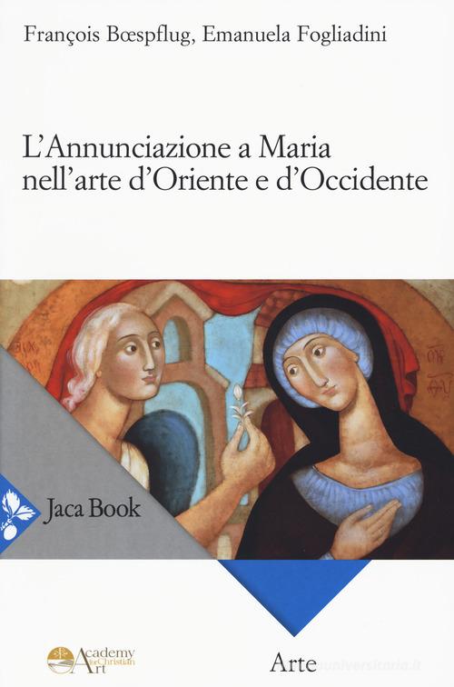 L' annunciazione a Maria nell'arte d'Oriente e d'Occidente di Emanuela Fogliadini, François Boespflug edito da Jaca Book