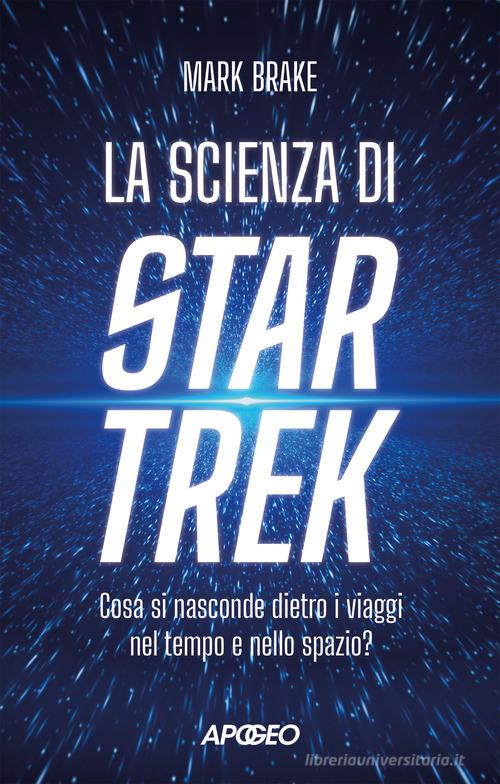 La scienza di Star Trek. Cosa si nasconde dietro i viaggi nel tempo e nello spazio di Mark Brake edito da Apogeo