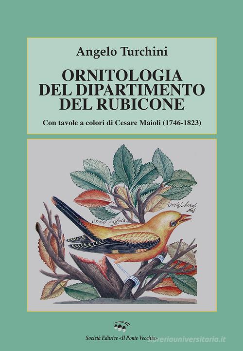 Ornitologia del dipartimento del Rubicone. Con tavole a colori di Cesare Maioli (1746-1823) di Angelo Turchini edito da Il Ponte Vecchio
