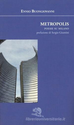 Metropolis. Poesie su Milano di Ennio Buongiovanni edito da La Vita Felice