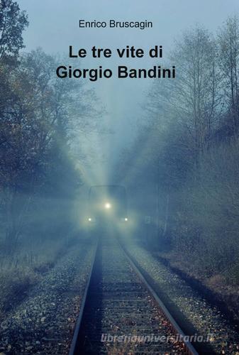 Le tre vite di Giorgio Bandini di Enrico Bruscagin edito da ilmiolibro self publishing