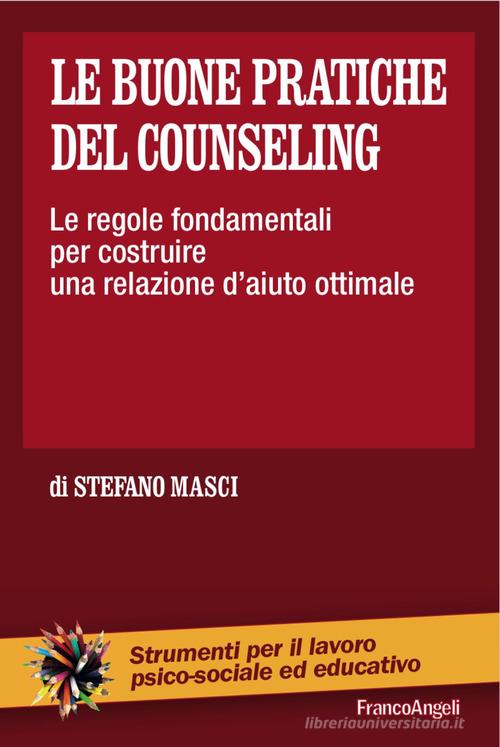 Le buone pratiche del counseling. Le regole fondamentali per costruire una relazione d'aiuto ottimale di Stefano Masci edito da Franco Angeli