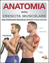 Anatomia della crescita muscolare. Guida all'allenamento funzionale per aumentare la massa muscolare di Craig Ramsay edito da Elika