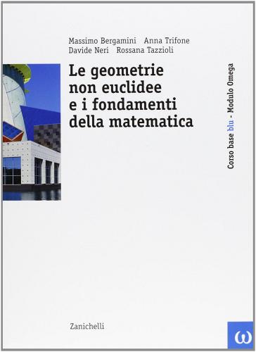 Corso base blu di matematica. Modulo Omega blu: Le geometrie non euclidee e i fondamenti della matematica. Per le Scuole superiori edito da Zanichelli