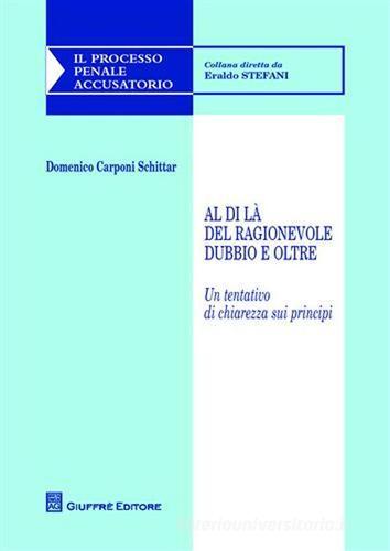 Al di là del ragionevole dubbio e oltre. Un tentativo di chiarezza sui principi di Domenico Carponi Schittar edito da Giuffrè