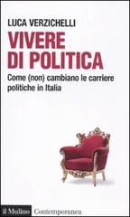 Vivere di politica. Come (non) cambiano le carriere politiche in Italia di Luca Verzichelli edito da Il Mulino