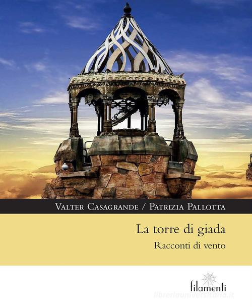 Libro La torre di giada. Racconti di vento di Valter Casagrande, Patrizia Pallotta Filamenti di Aracne