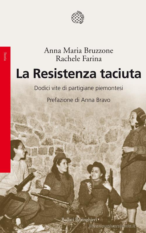 La Resistenza taciuta. Dodici vite di partigiane piemontesi di Anna M. Bruzzone, Rachele Farina edito da Bollati Boringhieri