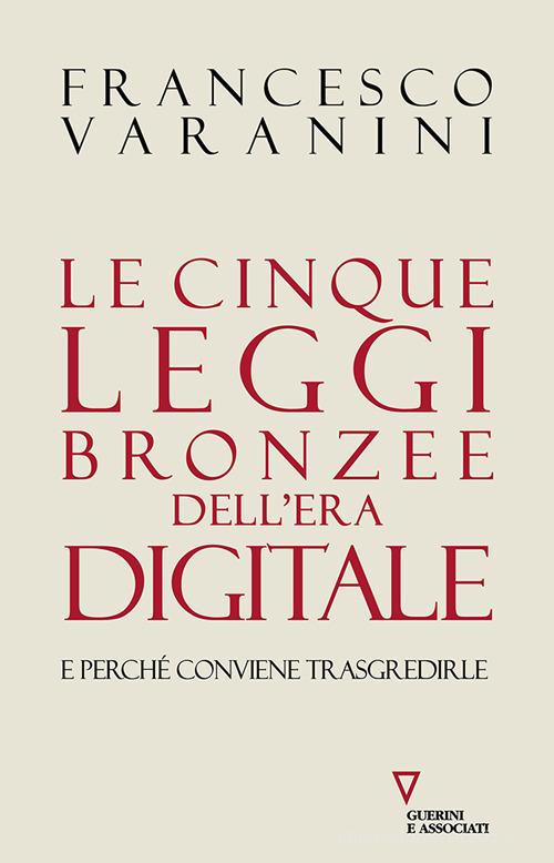 Le cinque leggi bronzee dell'era digitale e perché conviene trasgredirle di Francesco Varanini edito da Guerini e Associati