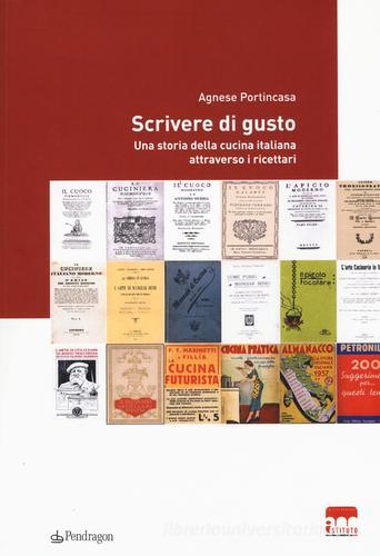 Scrivere di gusto. Una storia della cucina italiana attraverso i ricettari 1776-1943 di Agnese Portincasa edito da Pendragon