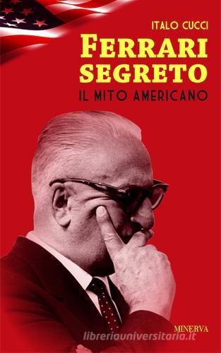 Ferrari segreto. Il mito americano di Italo Cucci edito da Minerva Edizioni (Bologna)