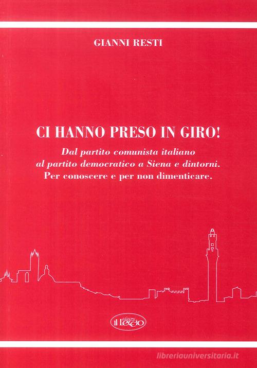 Ci hanno preso in giro! Dal Partito Comunista Italiano al Partito Democratico a Siena e dintorni. Per conoscere e per non dimenticare di Gianni Resti edito da Il Leccio