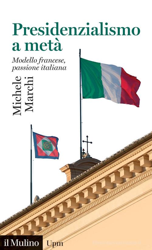 Presidenzialismo a metà. Modello francese, passione italiana di Michele Marchi edito da Il Mulino