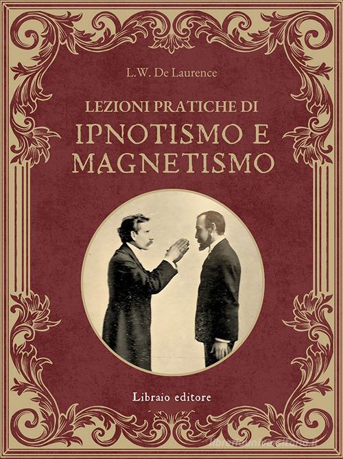 Lezioni pratiche di ipnotismo e magnetismo di Lauron William De Laurence edito da Libraio editore