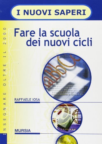 Fare la scuola dei nuovi cicli di Raffaele Iosa edito da Ugo Mursia Editore