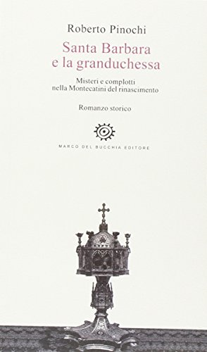 Santa Barbara e la granduchessa. Misteri e complotti nella Montecatini del Rinascimento di Roberto Pinochi edito da Del Bucchia