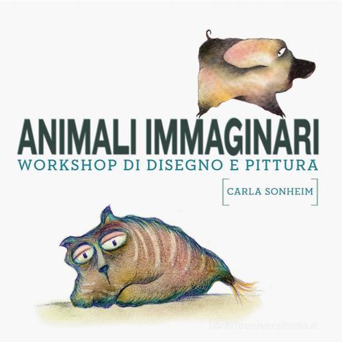 Animali immaginari. Workshop di disegno e pittura di Carla Sonheim edito da Logos