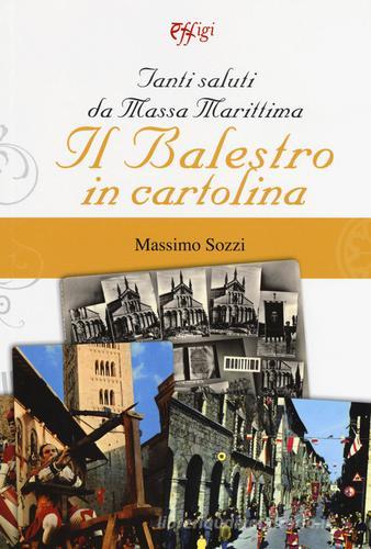 Tanti saluti da Massa Marittima. Il Balestro in cartolina. Ediz. a colori di Massimo Sozzi edito da C&P Adver Effigi