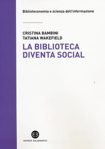 La biblioteca diventa social di Cristina Bambini, Tatiana Wakefield edito da Editrice Bibliografica
