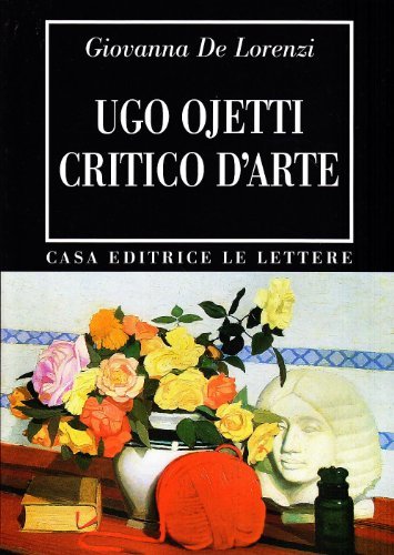 Ugo Ojetti critico d'arte. Dal «Marzocco» a «Dedalo» di Giovanna De Lorenzi edito da Le Lettere